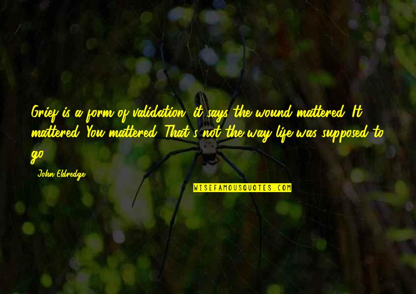 Tiada Arah Quotes By John Eldredge: Grief is a form of validation; it says Tiada Arah Quotes By John Eldredge: Grief is a form of validation; it says
