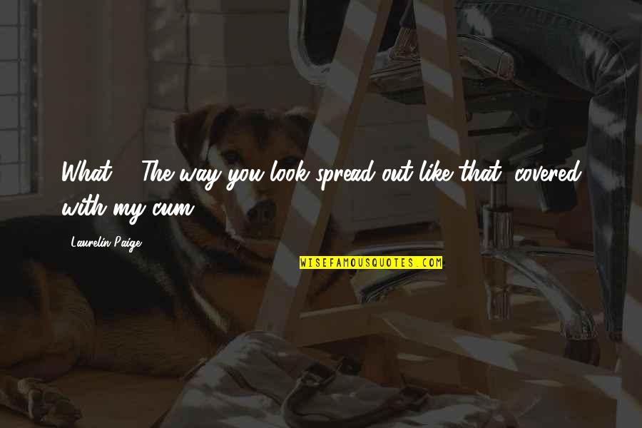 Tiada Texas Quotes By Laurelin Paige: What?" "The way you look spread out like Tiada Texas Quotes By Laurelin Paige: What?" "The way you look spread out like