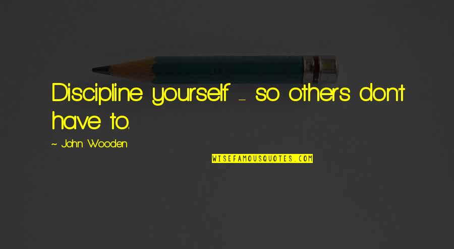 Tiahrt For Congress Quotes By John Wooden: Discipline yourself - so others don't have to. Tiahrt For Congress Quotes By John Wooden: Discipline yourself - so others don't have to.