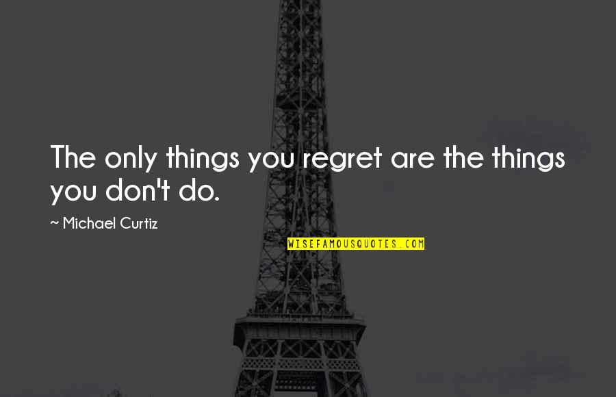 Tiahrt Introduces Quotes By Michael Curtiz: The only things you regret are the things