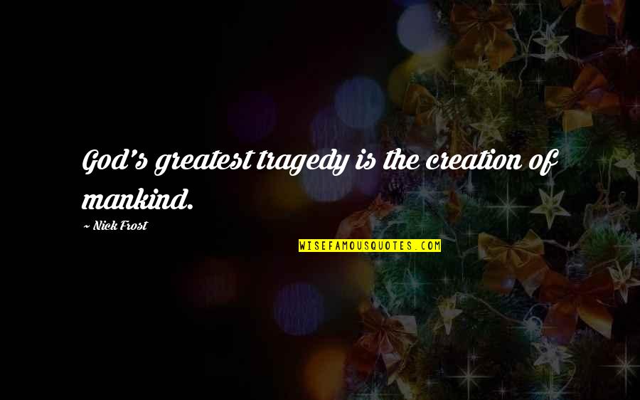 Tiahrt Introduces Quotes By Nick Frost: God's greatest tragedy is the creation of mankind.