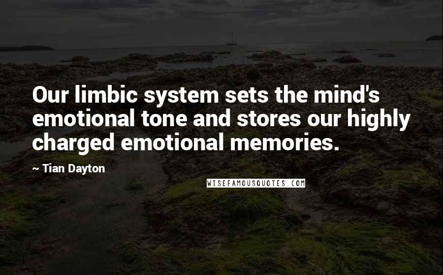 Tian Dayton quotes: Our limbic system sets the mind's emotional tone and stores our highly charged emotional memories.