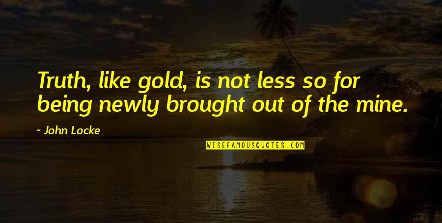 Tianah Auger Quotes By John Locke: Truth, like gold, is not less so for