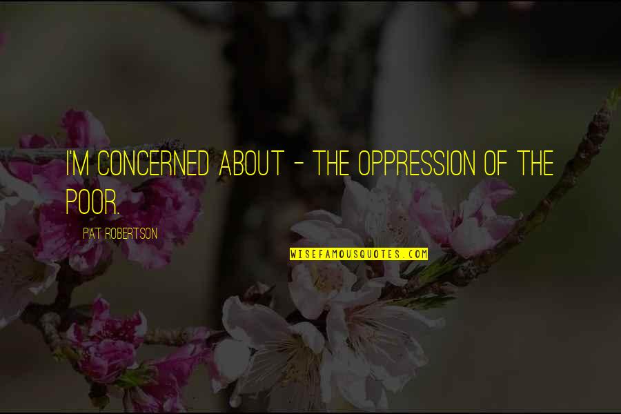 Tianah Jackson Quotes By Pat Robertson: I'm concerned about - the oppression of the
