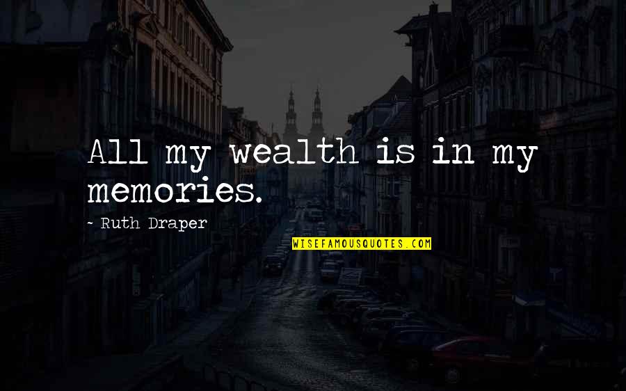 Tianhe Stone Quotes By Ruth Draper: All my wealth is in my memories. Tianhe Stone Quotes By Ruth Draper: All my wealth is in my memories.