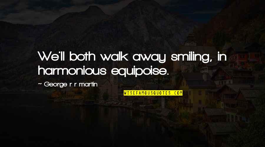 Tianis For Men Quotes By George R R Martin: We'll both walk away smiling, in harmonious equipoise.