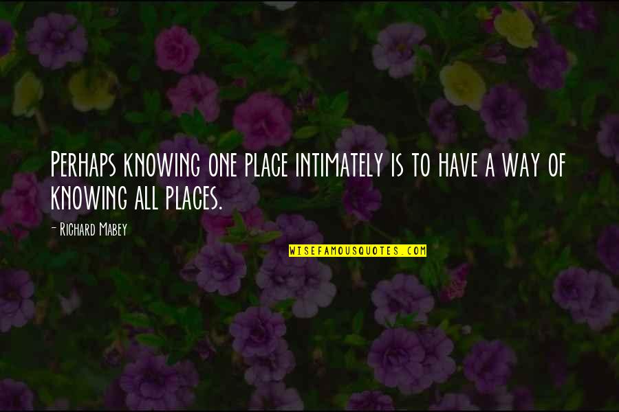 Tianis For Men Quotes By Richard Mabey: Perhaps knowing one place intimately is to have