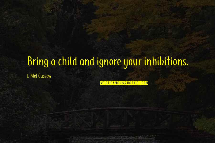 Tianming Khan Quotes By Mel Gussow: Bring a child and ignore your inhibitions. Tianming Khan Quotes By Mel Gussow: Bring a child and ignore your inhibitions.