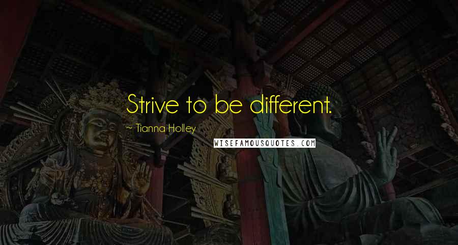 Tianna Holley quotes: Strive to be different. Tianna Holley quotes: Strive to be different.