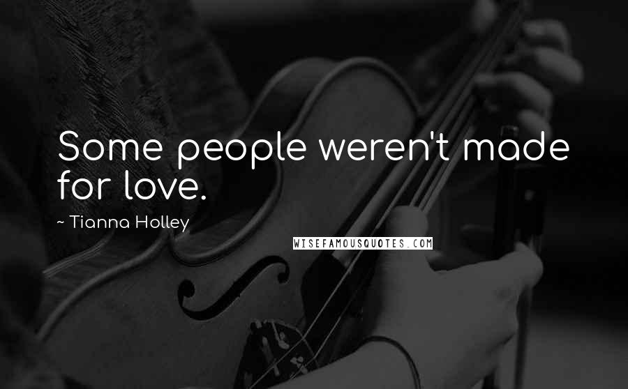 Tianna Holley quotes: Some people weren't made for love.