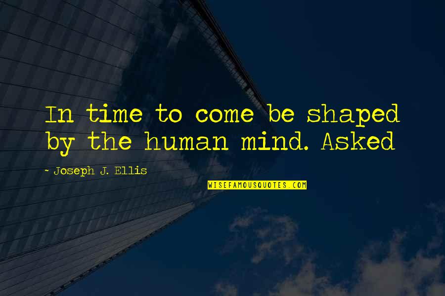 Tianna Kavanagh Quotes By Joseph J. Ellis: In time to come be shaped by the