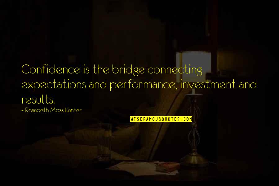 Tianna Kavanagh Quotes By Rosabeth Moss Kanter: Confidence is the bridge connecting expectations and performance,