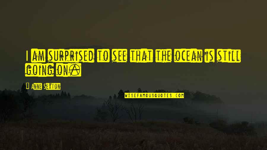 Tiaranicolecandles Quotes By Anne Sexton: I am surprised to see that the ocean Tiaranicolecandles Quotes By Anne Sexton: I am surprised to see that the ocean