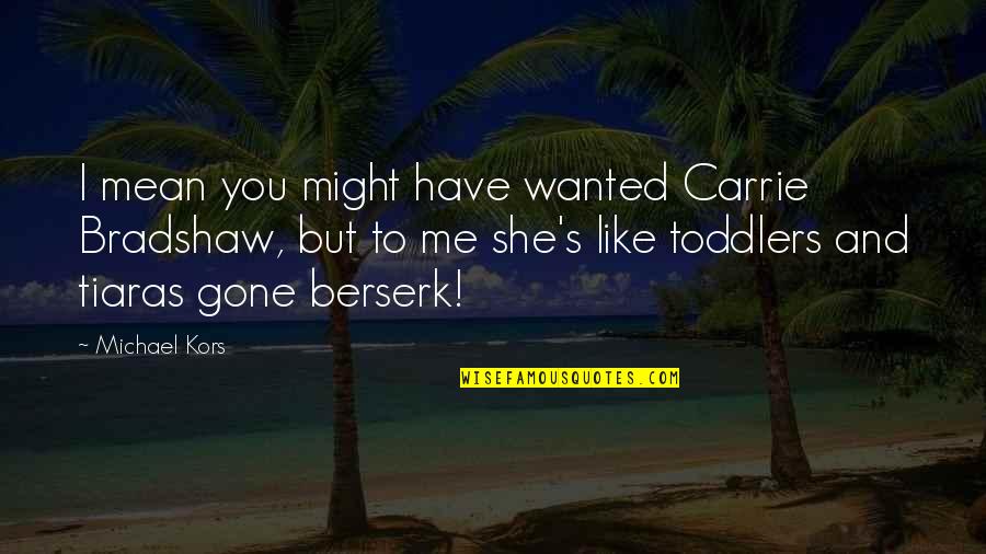 Tiaras Quotes By Michael Kors: I mean you might have wanted Carrie Bradshaw, Tiaras Quotes By Michael Kors: I mean you might have wanted Carrie Bradshaw,
