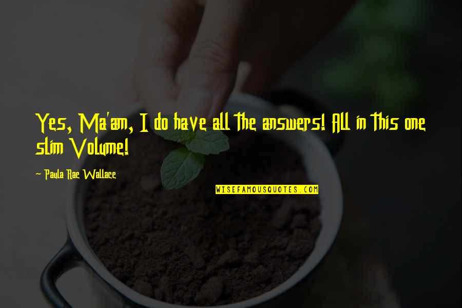 Tiarnan Healy Dublin Quotes By Paula Rae Wallace: Yes, Ma'am, I do have all the answers! Tiarnan Healy Dublin Quotes By Paula Rae Wallace: Yes, Ma'am, I do have all the answers!