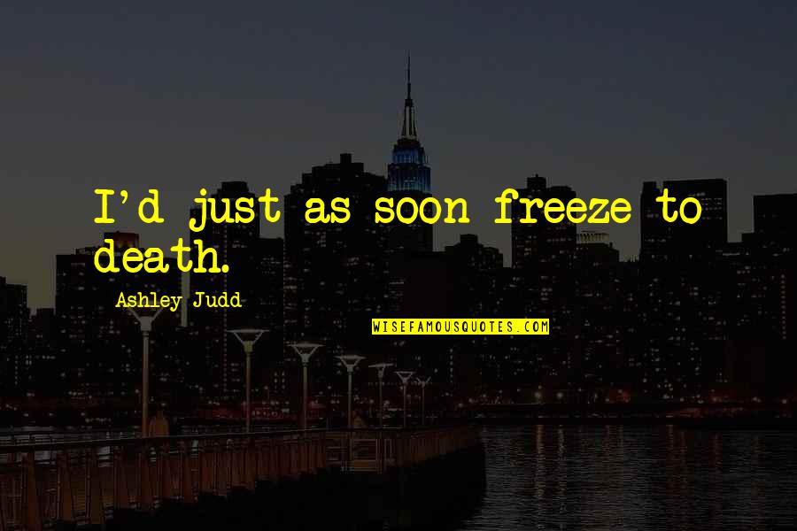 Tiarnan Mulvenna Quotes By Ashley Judd: I'd just as soon freeze to death. Tiarnan Mulvenna Quotes By Ashley Judd: I'd just as soon freeze to death.