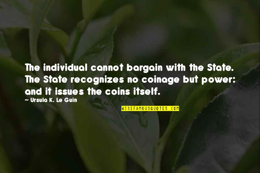 Tiarnan Mulvenna Quotes By Ursula K. Le Guin: The individual cannot bargain with the State. The Tiarnan Mulvenna Quotes By Ursula K. Le Guin: The individual cannot bargain with the State. The