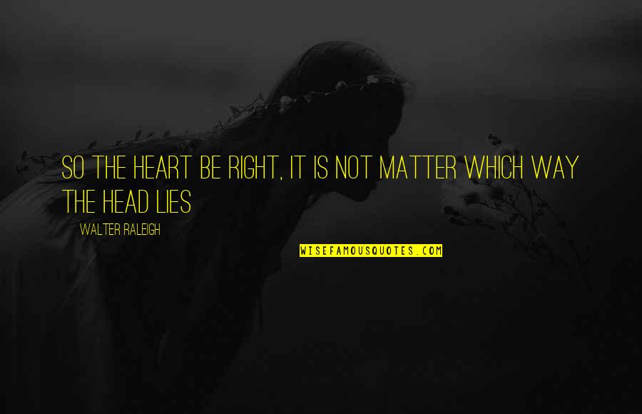 Tiarnemmk Quotes By Walter Raleigh: So the heart be right, it is not