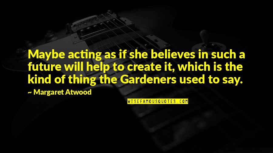 Tiatech Quotes By Margaret Atwood: Maybe acting as if she believes in such Tiatech Quotes By Margaret Atwood: Maybe acting as if she believes in such