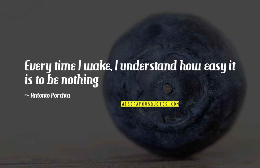 Tiba2 Orang Quotes By Antonio Porchia: Every time I wake, I understand how easy Tiba2 Orang Quotes By Antonio Porchia: Every time I wake, I understand how easy