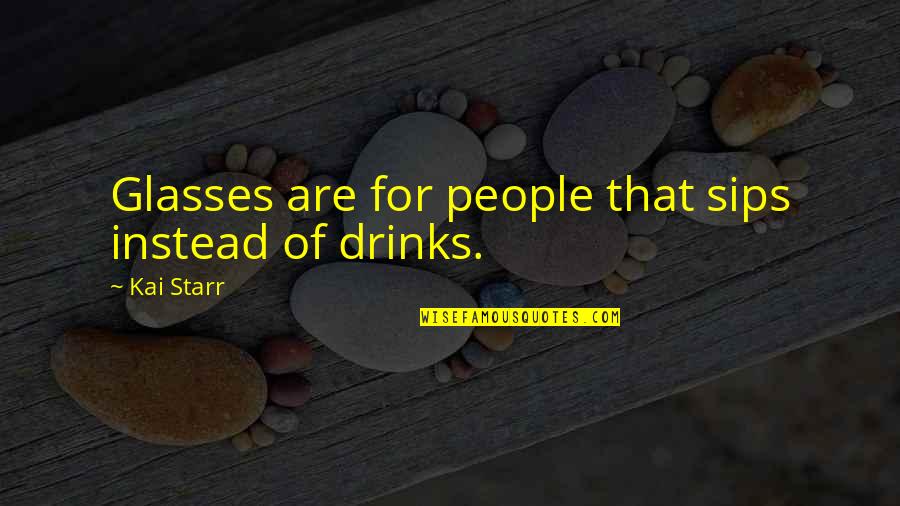 Tibay At Lakas Quotes By Kai Starr: Glasses are for people that sips instead of