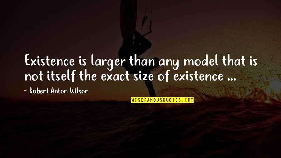 Tibay Bahay Quotes By Robert Anton Wilson: Existence is larger than any model that is Tibay Bahay Quotes By Robert Anton Wilson: Existence is larger than any model that is