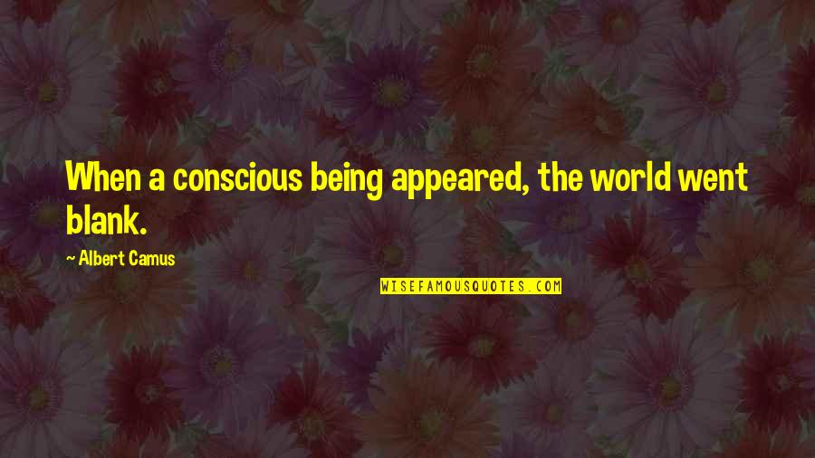 Tibbets Enola Quotes By Albert Camus: When a conscious being appeared, the world went Tibbets Enola Quotes By Albert Camus: When a conscious being appeared, the world went