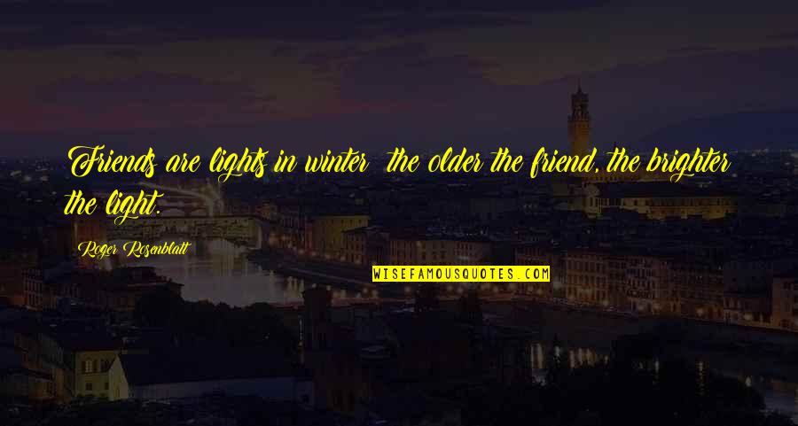 Tibbets Enola Quotes By Roger Rosenblatt: Friends are lights in winter; the older the Tibbets Enola Quotes By Roger Rosenblatt: Friends are lights in winter; the older the