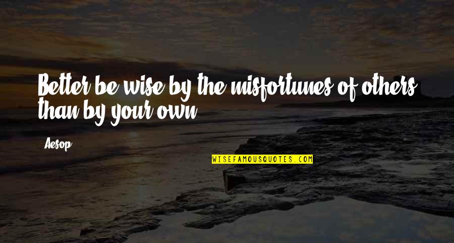 Tibbett Quotes By Aesop: Better be wise by the misfortunes of others