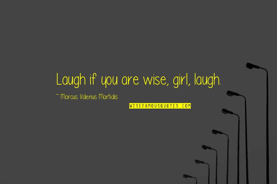 Tibbits Archery Quotes By Marcus Valerius Martialis: Laugh if you are wise, girl, laugh.