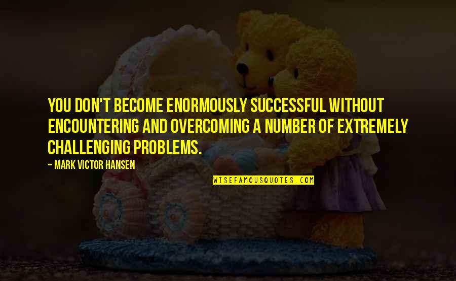 Tibbitt Gnomeo Quotes By Mark Victor Hansen: You don't become enormously successful without encountering and Tibbitt Gnomeo Quotes By Mark Victor Hansen: You don't become enormously successful without encountering and