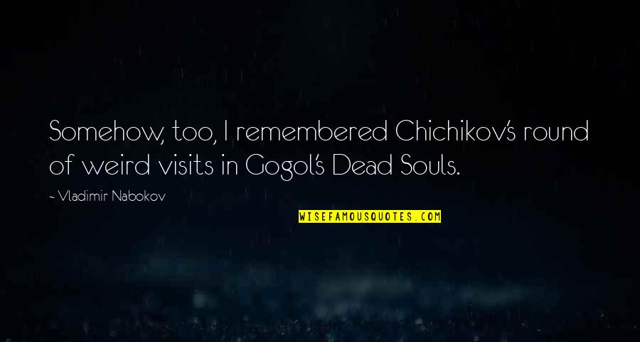 Tibbitts Quotes By Vladimir Nabokov: Somehow, too, I remembered Chichikov's round of weird Tibbitts Quotes By Vladimir Nabokov: Somehow, too, I remembered Chichikov's round of weird