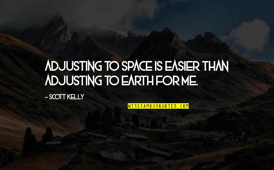 Tibbitts Vintage Quotes By Scott Kelly: Adjusting to space is easier than adjusting to