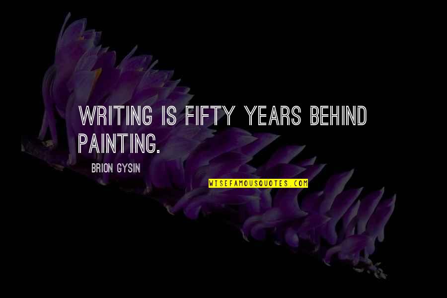 Tibbott School Quotes By Brion Gysin: Writing is fifty years behind painting. Tibbott School Quotes By Brion Gysin: Writing is fifty years behind painting.