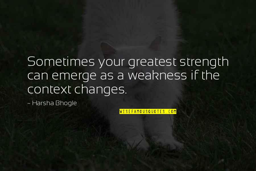 Tibbs Quotes By Harsha Bhogle: Sometimes your greatest strength can emerge as a