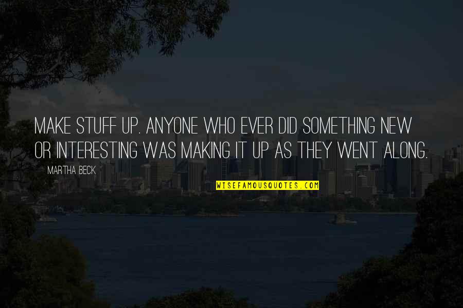 Tiberio Frisoli Quotes By Martha Beck: Make stuff up. Anyone who ever did something Tiberio Frisoli Quotes By Martha Beck: Make stuff up. Anyone who ever did something