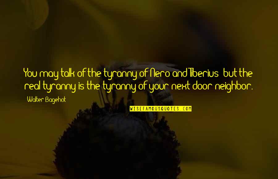 Tiberius Quotes By Walter Bagehot: You may talk of the tyranny of Nero
