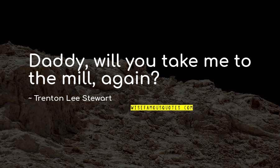 Tibesti Massif Quotes By Trenton Lee Stewart: Daddy, will you take me to the mill,