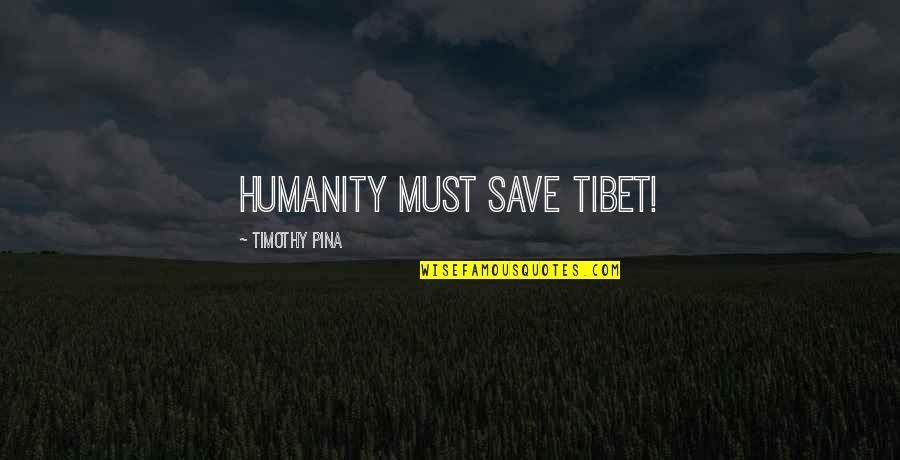 Tibet Quotes By Timothy Pina: Humanity Must SAVE Tibet!