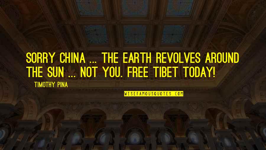 Tibet Quotes By Timothy Pina: Sorry China ... the Earth revolves around the