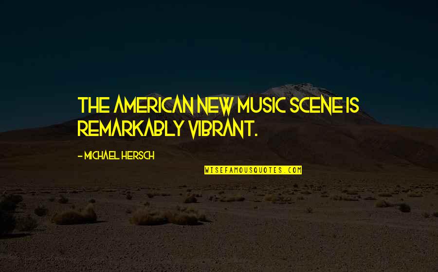 Tibetan Buddhist Love Quotes By Michael Hersch: The American new music scene is remarkably vibrant.