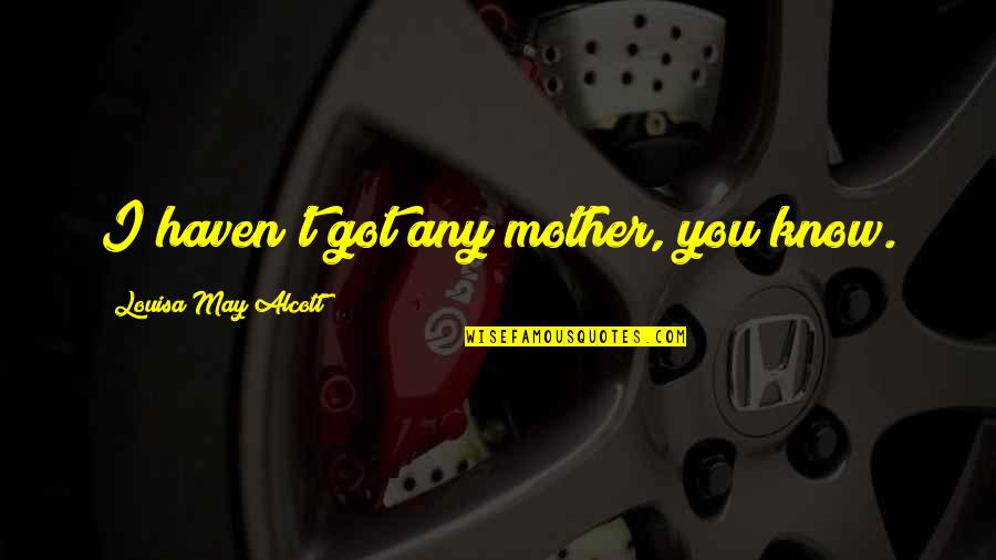 Tibiezas Quotes By Louisa May Alcott: I haven't got any mother, you know. Tibiezas Quotes By Louisa May Alcott: I haven't got any mother, you know.