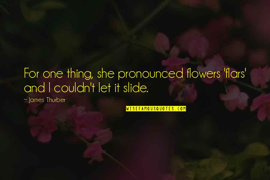 Tibiofemoral Dislocation Quotes By James Thurber: For one thing, she pronounced flowers 'flars' and