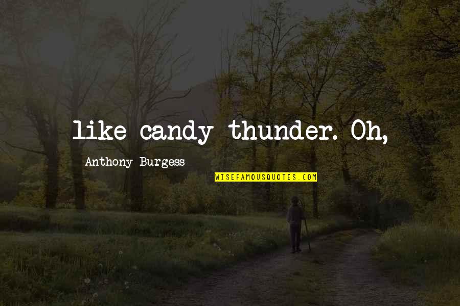 Tibor Feldman Quotes By Anthony Burgess: like candy thunder. Oh, Tibor Feldman Quotes By Anthony Burgess: like candy thunder. Oh,