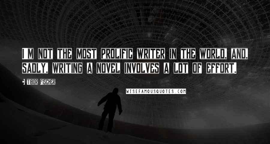 Tibor Fischer quotes: I'm not the most prolific writer in the world, and, sadly, writing a novel involves a lot of effort. Tibor Fischer quotes: I'm not the most prolific writer in the world, and, sadly, writing a novel involves a lot of effort.
