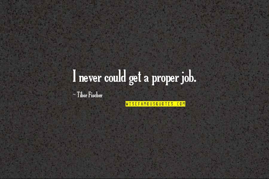 Tibor Fischer Quotes By Tibor Fischer: I never could get a proper job.