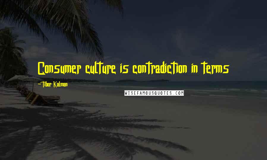 Tibor Kalman quotes: Consumer culture is contradiction in terms