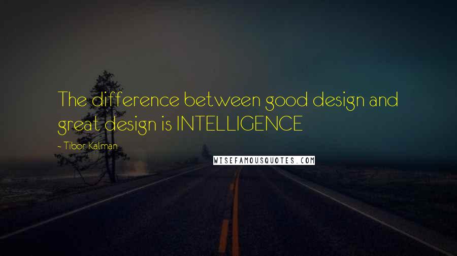 Tibor Kalman quotes: The difference between good design and great design is INTELLIGENCE