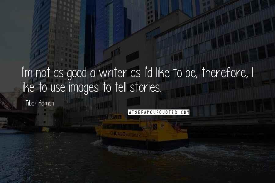 Tibor Kalman quotes: I'm not as good a writer as I'd like to be; therefore, I like to use images to tell stories.