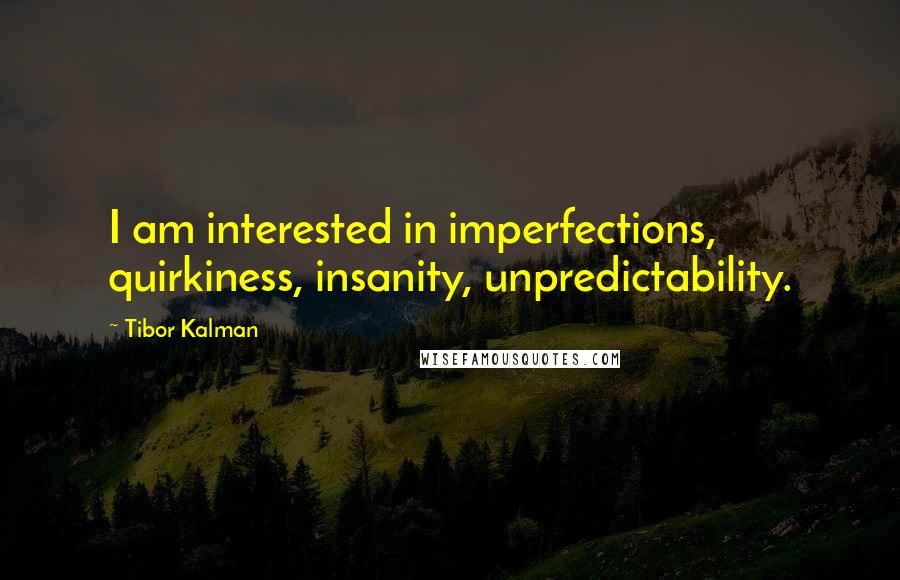 Tibor Kalman quotes: I am interested in imperfections, quirkiness, insanity, unpredictability.